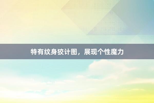 特有纹身狡计图，展现个性魔力