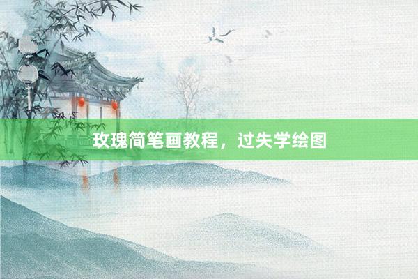 玫瑰简笔画教程，过失学绘图