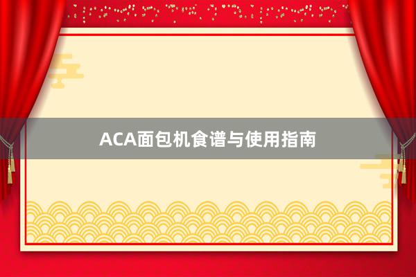 ACA面包机食谱与使用指南